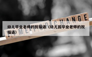 幼儿毕业老师的祝福语（幼儿园毕业老师的祝福语）