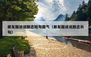 朋友圈说说励志短句霸气（朋友圈说说励志长句）