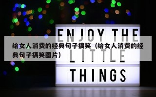 给女人消费的经典句子搞笑（给女人消费的经典句子搞笑图片）