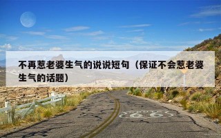 不再惹老婆生气的说说短句（保证不会惹老婆生气的话题）