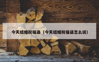 今天结婚祝福语（今天结婚祝福语怎么说）