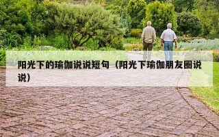 阳光下的瑜伽说说短句（阳光下瑜伽朋友圈说说）