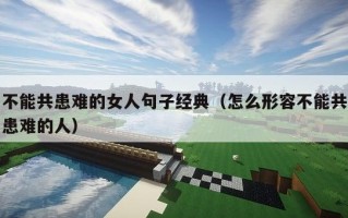 不能共患难的女人句子经典（怎么形容不能共患难的人）