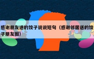 感谢朋友送的饺子说说短句（感谢邻居送的饺子朋友圈）