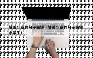 赞美北京的句子简短（赞美北京的句子简短 小学生）