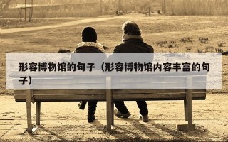 形容博物馆的句子（形容博物馆内容丰富的句子）