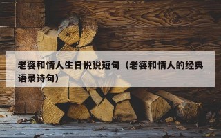 老婆和情人生日说说短句（老婆和情人的经典语录诗句）