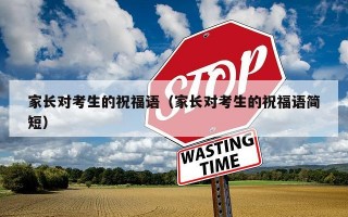 家长对考生的祝福语（家长对考生的祝福语简短）