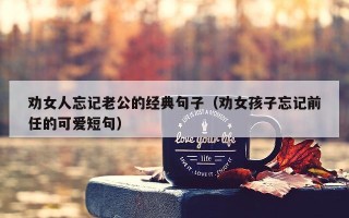 劝女人忘记老公的经典句子（劝女孩子忘记前任的可爱短句）