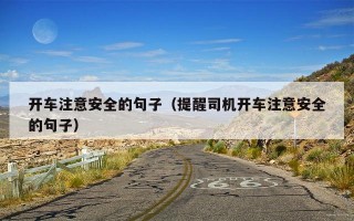 开车注意安全的句子（提醒司机开车注意安全的句子）