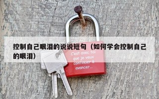 控制自己眼泪的说说短句（如何学会控制自己的眼泪）