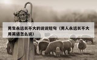 男生永远长不大的说说短句（男人永远长不大用英语怎么说）