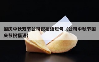国庆中秋双节公司祝福语短句（公司中秋节国庆节祝福语）