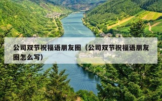 公司双节祝福语朋友圈（公司双节祝福语朋友圈怎么写）