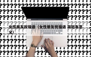 女性朋友祝福语（女性朋友祝福语 简短有意义）
