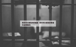 家长对小朋友的祝福语（家长对小朋友的寄语大全简短的）