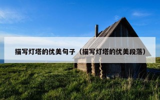 描写灯塔的优美句子（描写灯塔的优美段落）