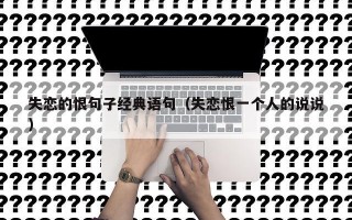 失恋的恨句子经典语句（失恋恨一个人的说说）