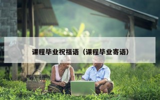 课程毕业祝福语（课程毕业寄语）