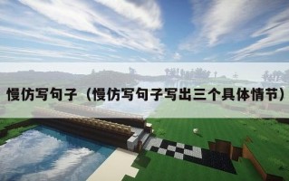 慢仿写句子（慢仿写句子写出三个具体情节）