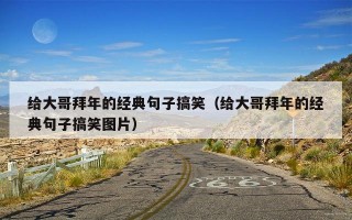 给大哥拜年的经典句子搞笑（给大哥拜年的经典句子搞笑图片）