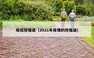 疫后祝福语（2021年疫情的祝福语）