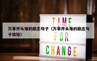 万事开头难的励志句子（万事开头难的励志句子简短）