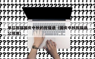 单位祝福国庆中秋的祝福语（国庆中秋祝福语公司用）