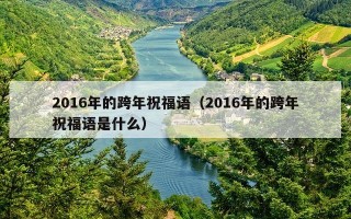 2016年的跨年祝福语（2016年的跨年祝福语是什么）