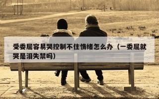 受委屈容易哭控制不住情绪怎么办（一委屈就哭是泪失禁吗）