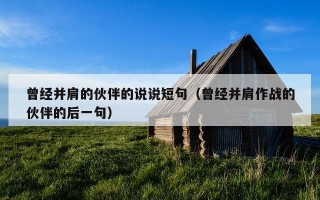 曾经并肩的伙伴的说说短句（曾经并肩作战的伙伴的后一句）
