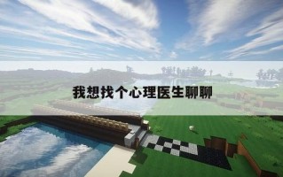 我想找个心理医生聊聊 我想找个心理医生聊聊