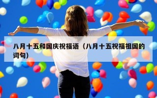 八月十五和国庆祝福语（八月十五祝福祖国的词句）