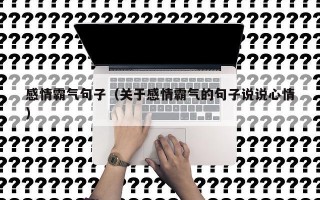 感情霸气句子（关于感情霸气的句子说说心情）