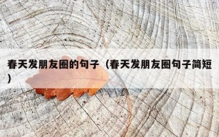 春天发朋友圈的句子（春天发朋友圈句子简短）