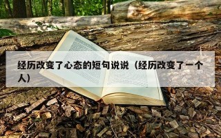 经历改变了心态的短句说说（经历改变了一个人）