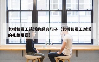 老板和员工谈话的经典句子（老板和员工对话的礼貌用语）