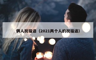 俩人祝福语（2021两个人的祝福语）