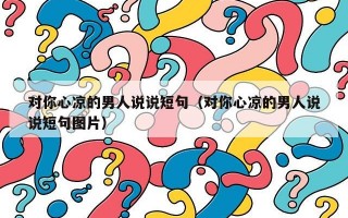 对你心凉的男人说说短句（对你心凉的男人说说短句图片）