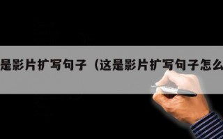 这是影片扩写句子（这是影片扩写句子怎么写）