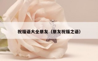 祝福语大全朋友（朋友祝福之语）