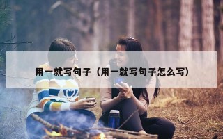 用一就写句子（用一就写句子怎么写）