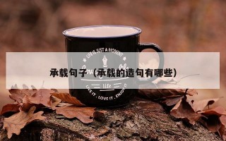 承载句子（承载的造句有哪些）