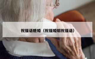 祝福语糖婚（祝福婚姻祝福语）