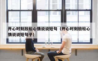 开心时刻放松心情说说短句（开心时刻放松心情说说短句子）