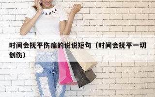 时间会抚平伤痛的说说短句（时间会抚平一切创伤）