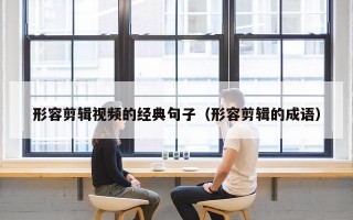 形容剪辑视频的经典句子（形容剪辑的成语）