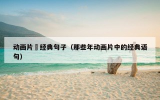 动画片旳经典句子（那些年动画片中的经典语句）