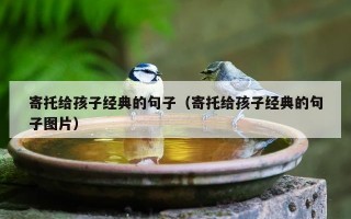 寄托给孩子经典的句子（寄托给孩子经典的句子图片）