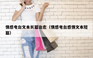 情感电台文本长篇治愈（情感电台感情文本短篇）